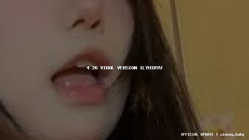 4 26 viral version ilyhiryu