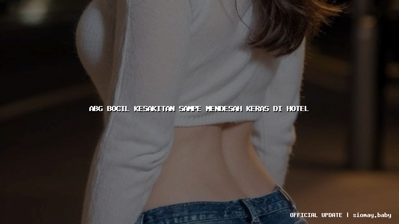 abg bocil kesakitan sampe mendesah keras di hotel