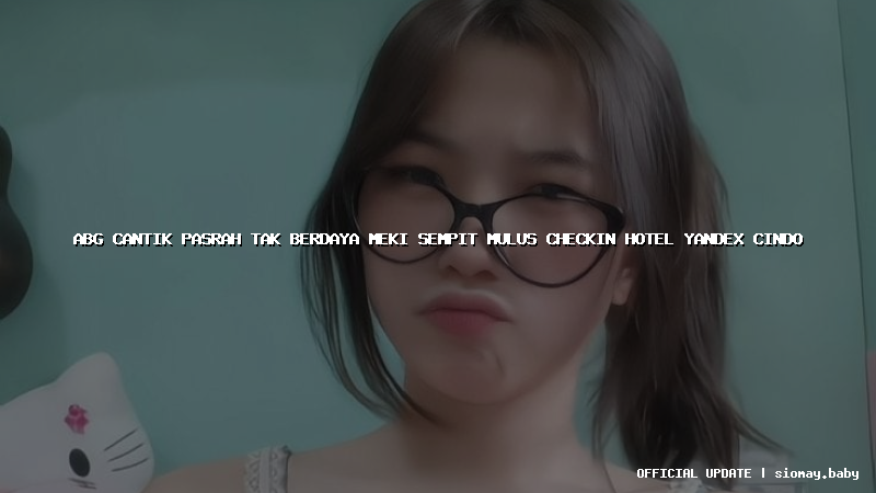 abg cantik pasrah tak berdaya meki sempit mulus checkin hotel yandex cindo