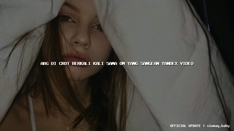 abg di crot berkali kali sama om yang sangean yandex video