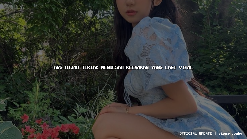 abg hijab teriak mendesah keenakan yang lagi viral abg hijab teriak mendesah keenakan yang lagi viral