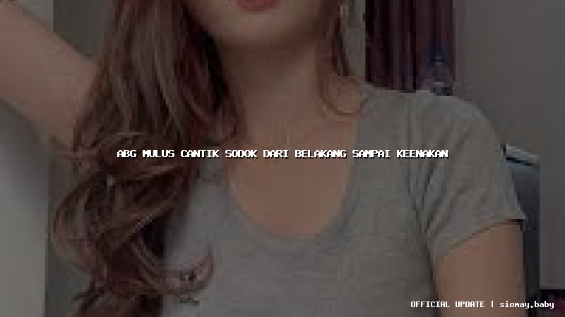 abg mulus cantik sodok dari belakang sampai keenakan