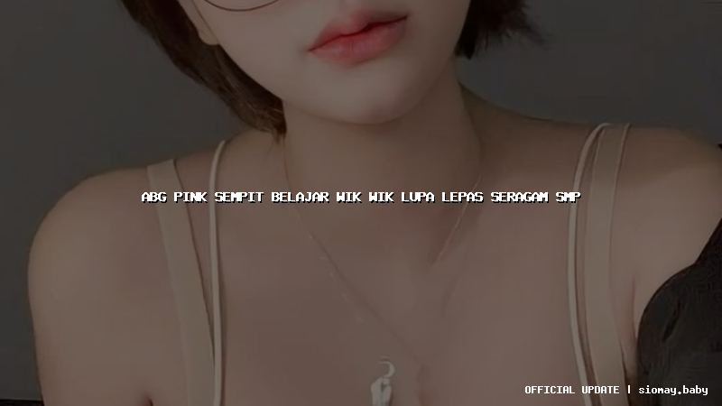 abg pink sempit belajar wik wik lupa lepas seragam smp