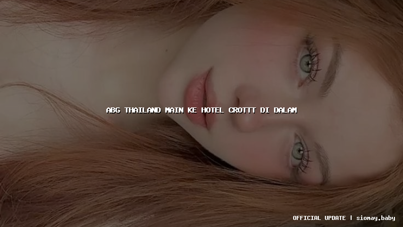 abg thailand main ke hotel crottt di dalam