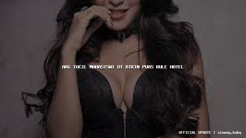 abg tocil mahasiswi di bikin puas bule hotel