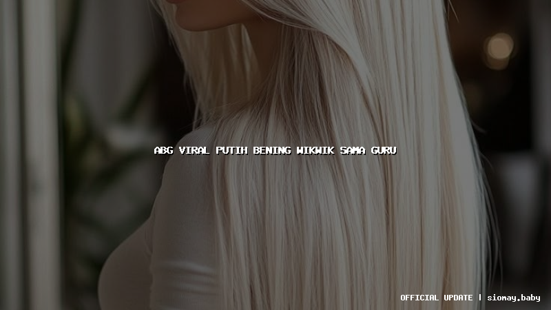 abg viral putih bening wikwik sama guru