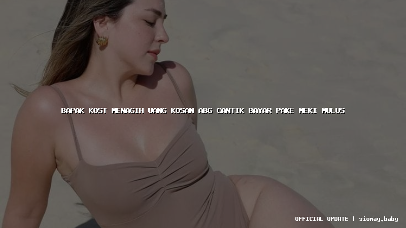 bapak kost menagih uang kosan abg cantik bayar pake meki mulus