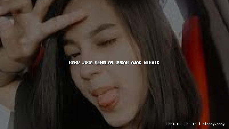 baru juga kenalan sudah ajak wikwik baru juga kenalan sudah ajak wikwik