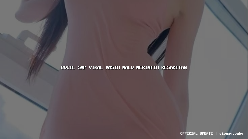 bocil smp viral masih malu merintih kesakitan