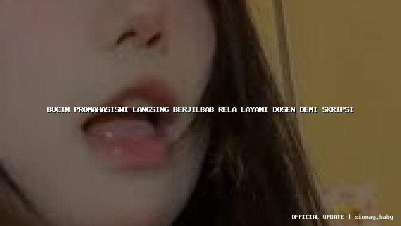 bucin promahasiswi langsing berjilbab rela layani dosen demi skripsi