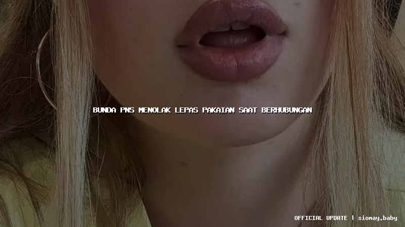 bunda pns menolak lepas pakaian saat berhubungan