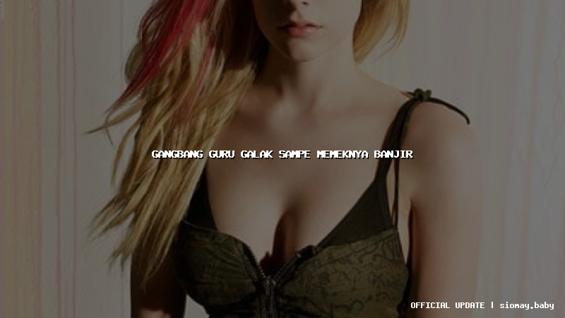 gangbang guru galak sampe memeknya banjir