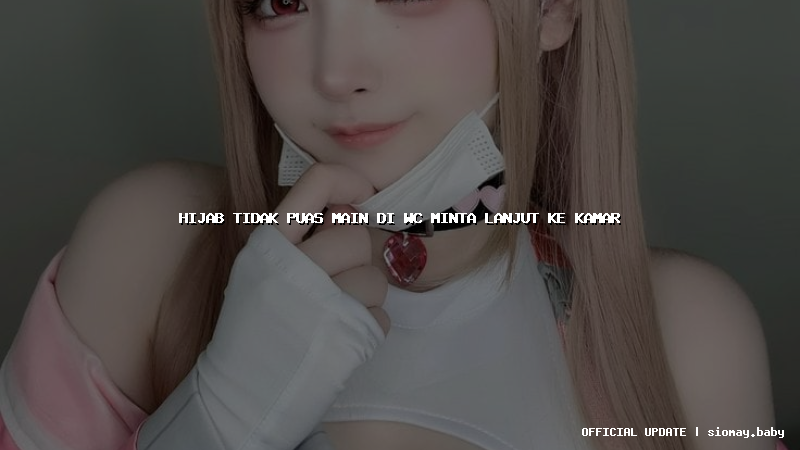 hijab tidak puas main di wc minta lanjut ke kamar