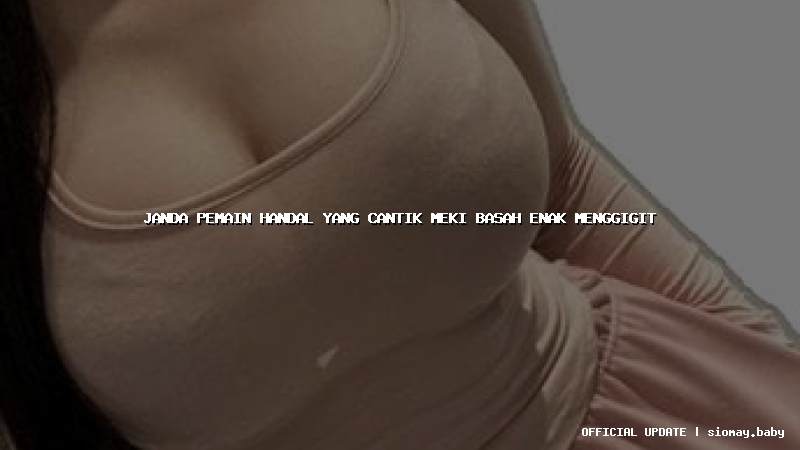 janda pemain handal yang cantik meki basah enak menggigit