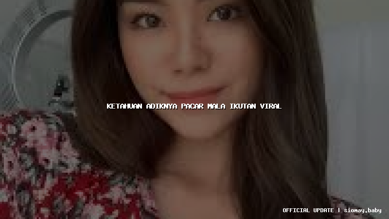 ketahuan adiknya pacar mala ikutan viral