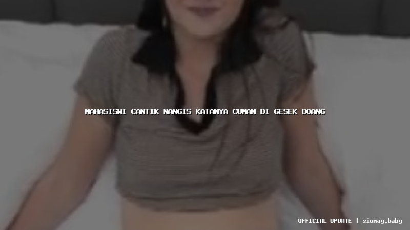 mahasiswi cantik nangis katanya cuman di gesek doang