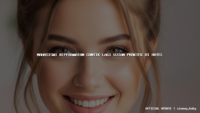 mahasiswi keperawatan cantik lagi ujian praktek di hotel