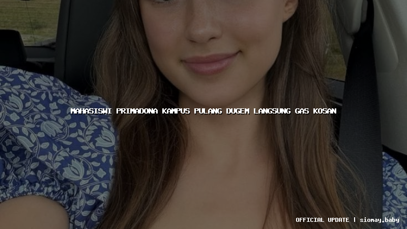 mahasiswi primadona kampus pulang dugem langsung gas kosan