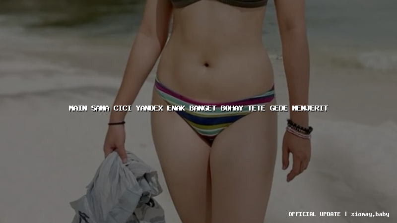 main sama cici yandex enak banget bohay tete gede menjerit