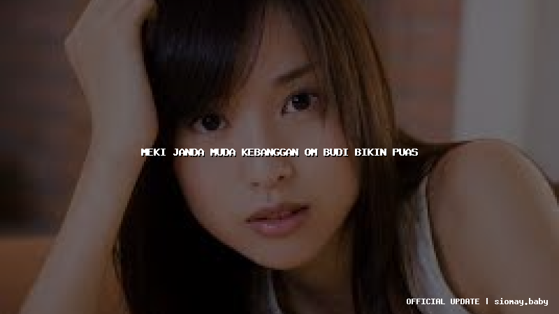 meki janda muda kebanggan om budi bikin puas