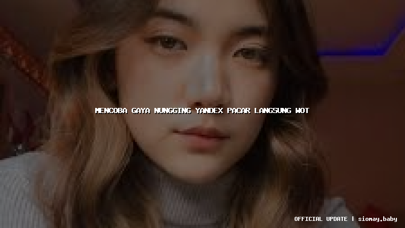 mencoba gaya nungging yandex pacar langsung wot