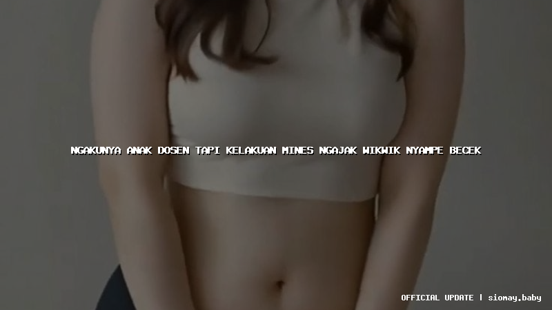 ngakunya anak dosen tapi kelakuan mines ngajak wikwik nyampe becek