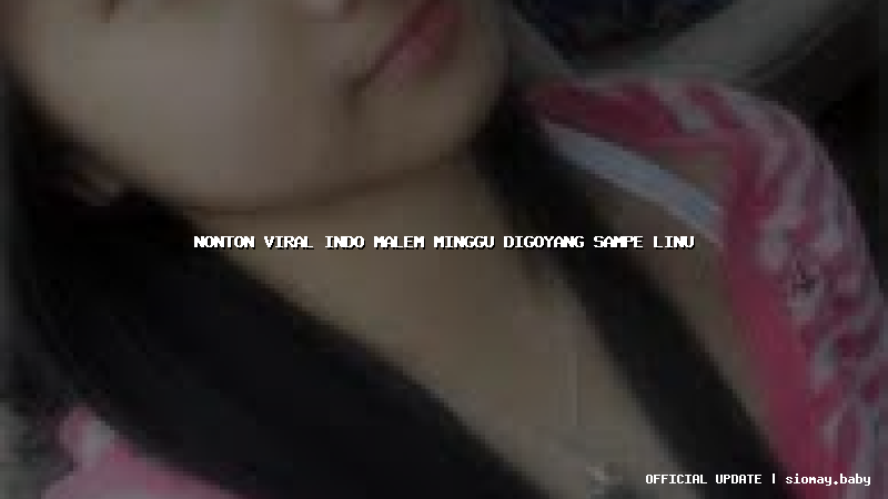 nonton viral indo malem minggu digoyang sampe linu