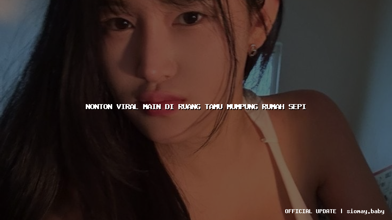 nonton viral main di ruang tamu mumpung rumah sepi