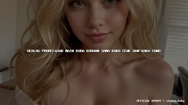 oeblag probelajar main kuda kudaan sama kaka cewe dan kaka cowo