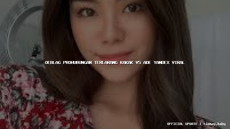 oeblag prohubungan terlarang kakak vs ade yandex viral oeblag prohubungan terlarang kakak vs ade yandex viral