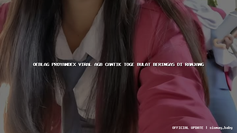 oeblag proyandex viral agb cantik toge bulat beringas di ranjang
