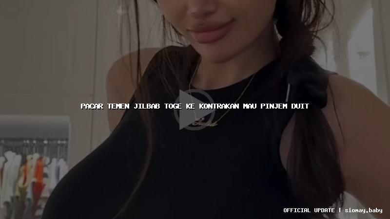 pacar temen jilbab toge ke kontrakan mau pinjem duit