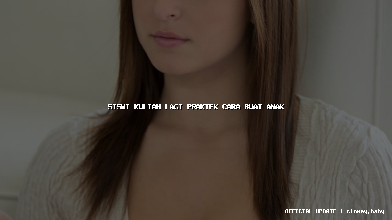 siswi kuliah lagi praktek cara buat anak