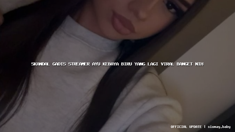 skandal gadis streamer ayu kebaya biru yang lagi viral banget nih