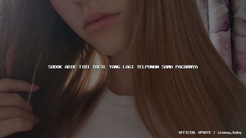 sodok adik tiri tocil yang lagi telponan sama pacarnya