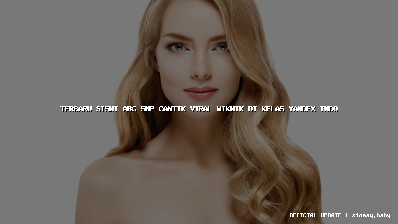 terbaru siswi abg smp cantik viral wikwik di kelas yandex indo