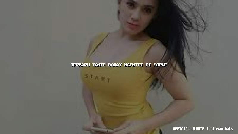 terbaru tante bohay ngentot di sopwe