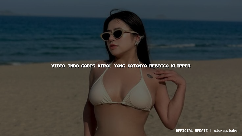 video indo gadis viral yang katanya rebecca klopper