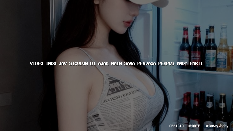 video indo jav siculun di ajak main sama penjaga perpus amoy part1