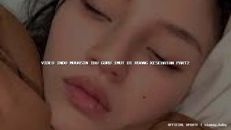 video indo muuasin ibu guru imut di ruang kesehatan part2