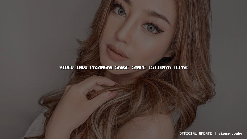 video indo pasangan sange sampe istirnya tepar