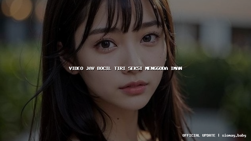 video jav bocil tiri seksi menggoda iman