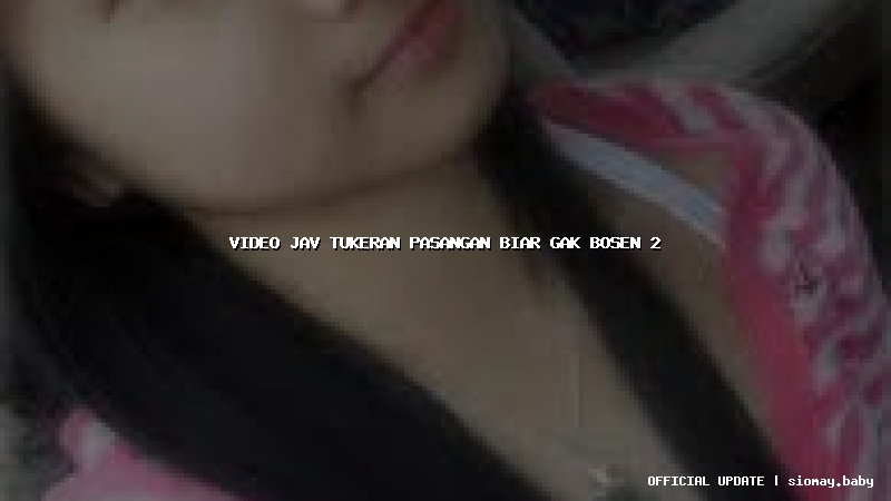 video jav tukeran pasangan biar gak bosen 2