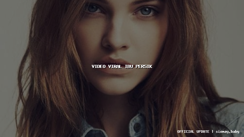 video viral ibu persik video viral ibu persik