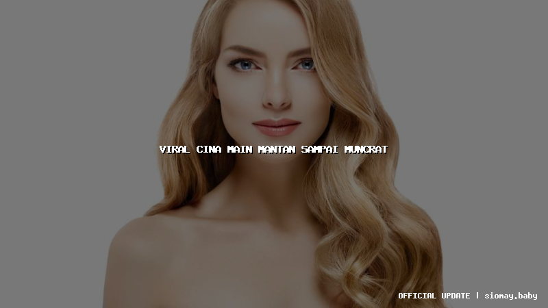 viral cina main mantan sampai muncrat