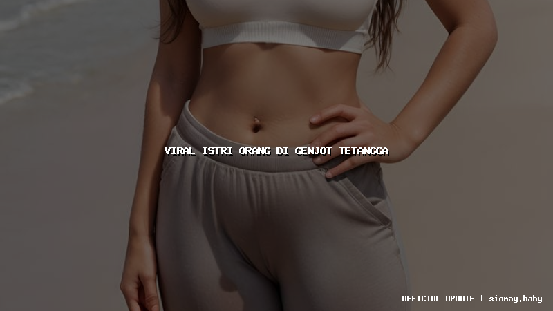 viral istri orang di genjot tetangga