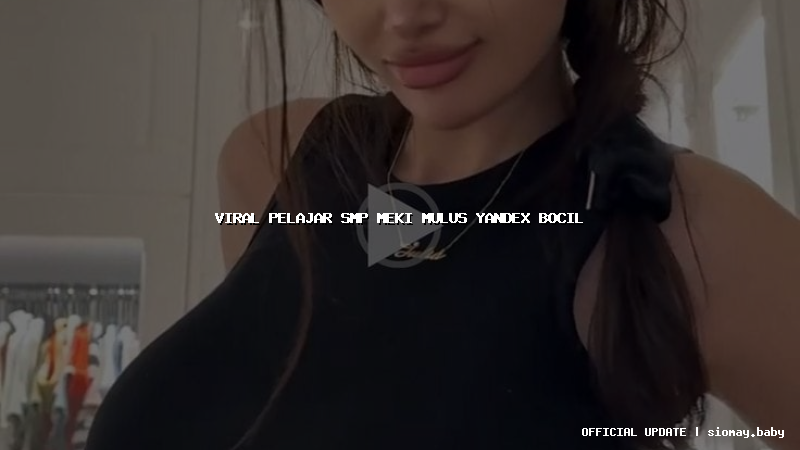 viral pelajar smp meki mulus yandex bocil