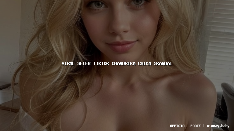 viral seleb tiktok chandrika chika skandal
