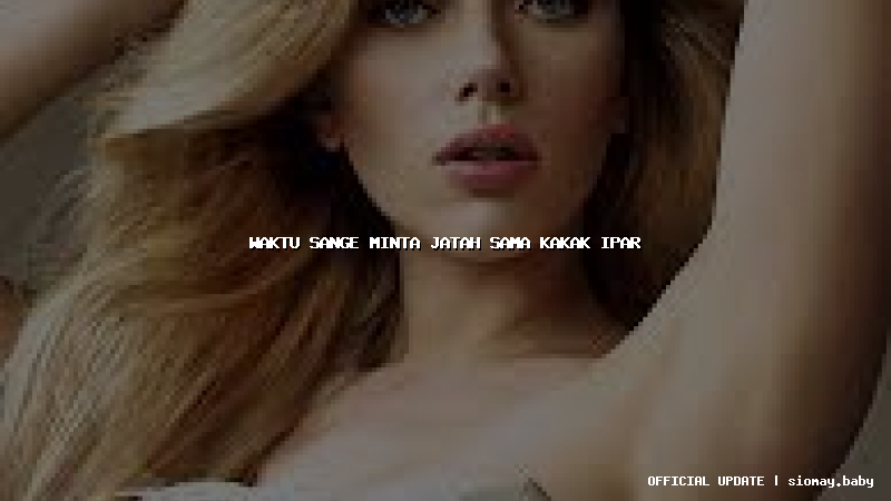 waktu sange minta jatah sama kakak ipar