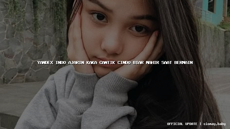 yandex indo ajarin kaka cantik cindo biar mahir saat bermain